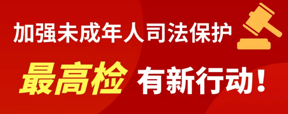 加强未成年人司法保护，最高检有新行动！ 