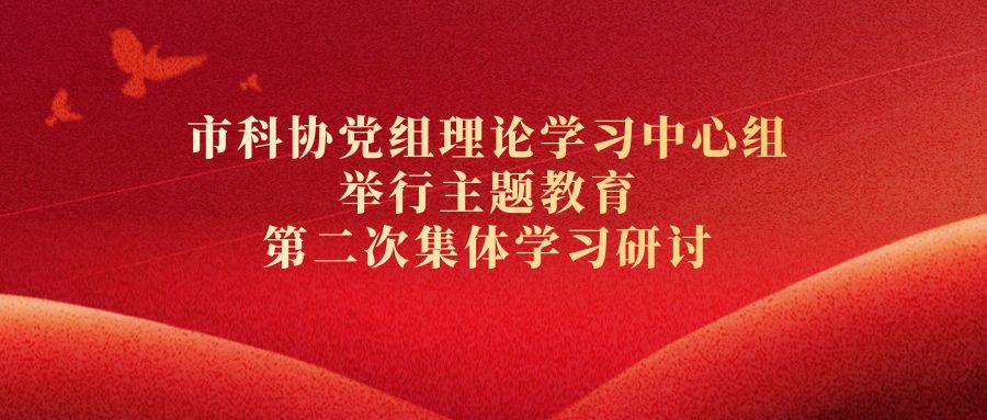 市科协党组理论学习中心组举行主题教育第二次集体学习研讨
