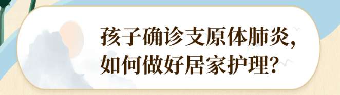 孩子确诊支原体肺炎，家长该如何护理？支原体肺炎一般病程多长？治疗药物有哪些……来看详细解答 