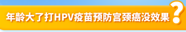 年龄大了打HPV疫苗预防宫颈癌没效果? 